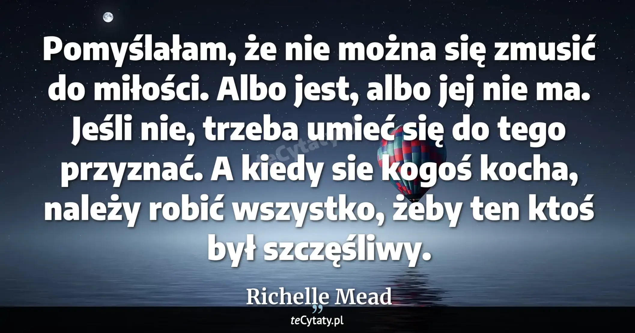 Cytat Richelle Mead: "Pomyślałam, że nie można się zmusić do miłości. Albo jest, albo jej nie ma. Jeśli nie, trzeba umieć ..."