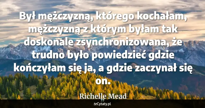 Cytat Richelle Mead: Był mężczyzną, którego kochałam, mężczyzną z którym byłam tak doskonal...