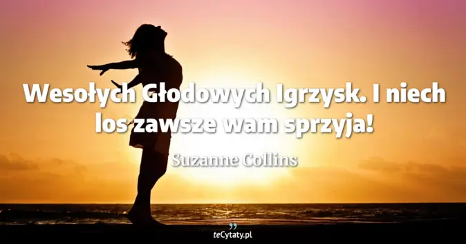 Cytat Suzanne Collins: Wesołych Głodowych Igrzysk. I niech los zawsze wam sprzyja!...