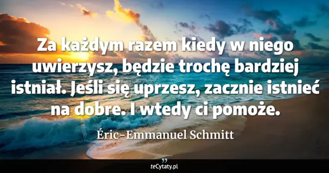 Cytat Éric-Emmanuel Schmitt: Za każdym razem kiedy w niego uwierzysz, będzie trochę bardziej istnia...