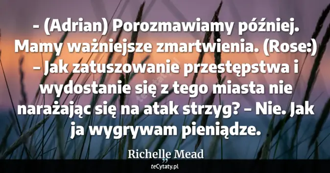 Cytat Richelle Mead: - (Adrian) Porozmawiamy później. Mamy ważniejsze zmartwienia. (Rose:) ...