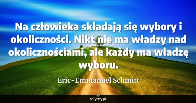 Cytat Éric-Emmanuel Schmitt: Na człowieka składają się wybory i okoliczności. Nikt nie ma władzy na...