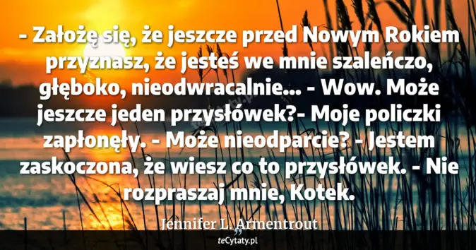 Cytat Jennifer L. Armentrout: - Założę się, że jeszcze przed Nowym Rokiem przyznasz, że jesteś we mn...