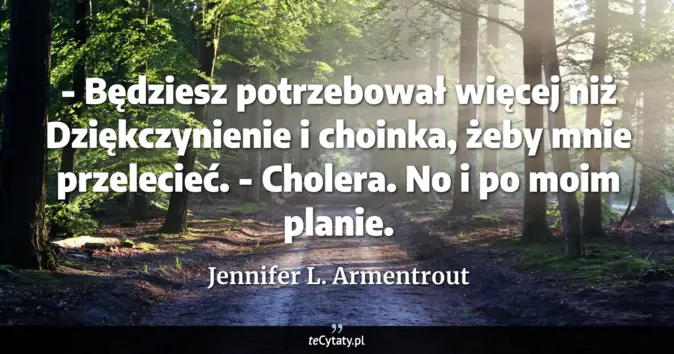 Cytat Jennifer L. Armentrout: - Będziesz potrzebował więcej niż Dziękczynienie i choinka, żeby mnie ...