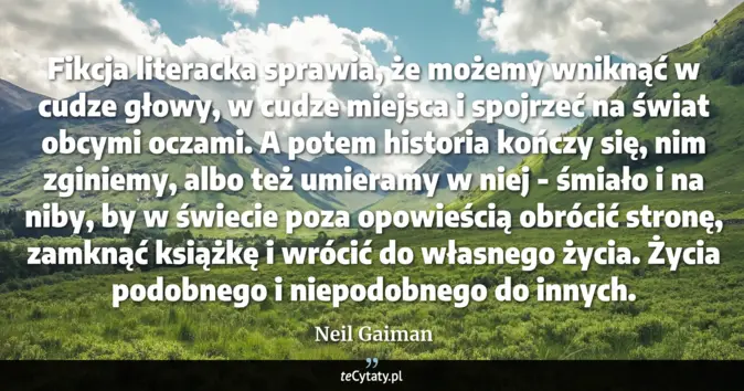 Cytat Neil Gaiman: Fikcja literacka sprawia, że możemy wniknąć w cudze głowy, w cudze mie...