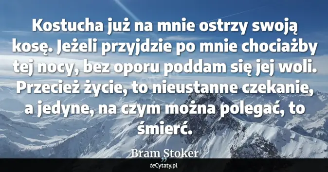 Cytat Bram Stoker: Kostucha już na mnie ostrzy swoją kosę. Jeżeli przyjdzie po mnie choci...