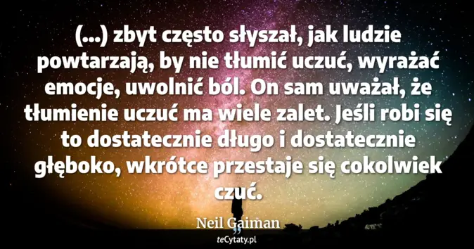 Cytat Neil Gaiman: (...) zbyt często słyszał, jak ludzie powtarzają, by nie tłumić uczuć,...