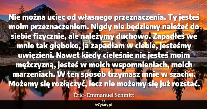 Cytat Éric-Emmanuel Schmitt: Nie można uciec od własnego przeznaczenia. Ty jesteś moim przeznaczeni...