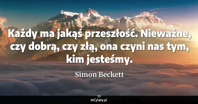 Cytat Simon Beckett: Każdy ma jakąś przeszłość. Nieważne, czy dobrą, czy złą, ona czyni nas...
