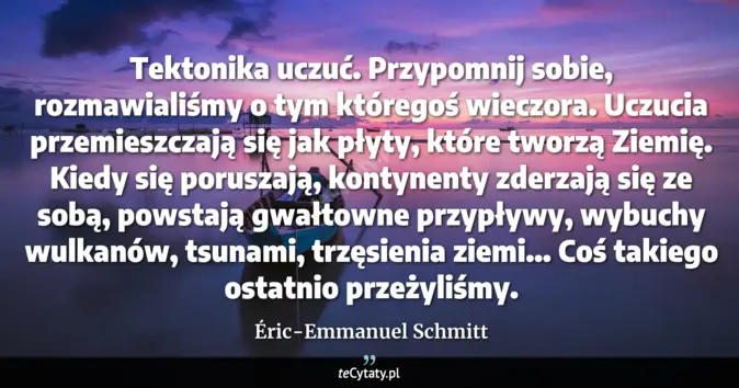 Cytat Éric-Emmanuel Schmitt: Tektonika uczuć. Przypomnij sobie, rozmawialiśmy o tym któregoś wieczo...