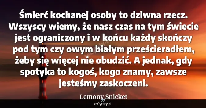 Cytat Lemony Snicket: Śmierć kochanej osoby to dziwna rzecz. Wszyscy wiemy, że nasz czas na ...