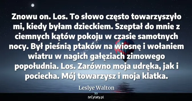 Cytat Leslye Walton: Znowu on. Los. To słowo często towarzyszyło mi, kiedy byłam dzieckiem....