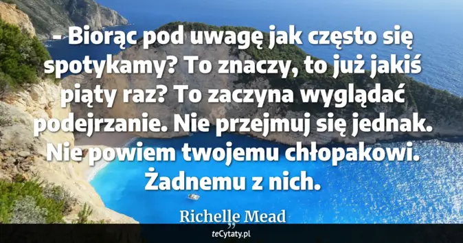 Cytat Richelle Mead: - Biorąc pod uwagę jak często się spotykamy? To znaczy, to już jakiś p...