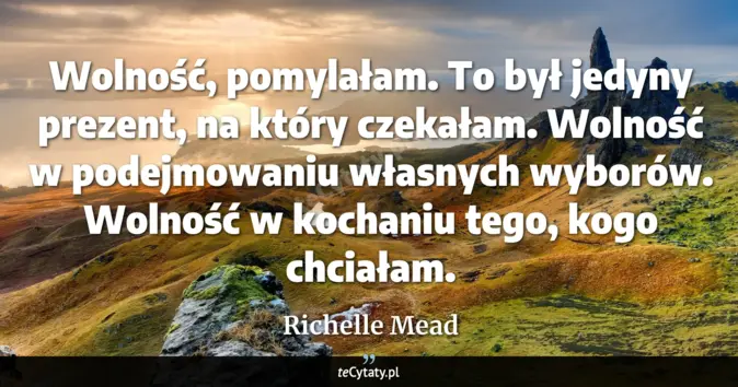 Cytat Richelle Mead: Wolność, pomylałam. To był jedyny prezent, na który czekałam. Wolność ...