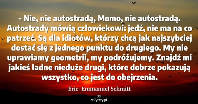 Cytat Éric-Emmanuel Schmitt: - Nie, nie autostradą, Momo, nie autostradą. Autostrady mówią człowiek...