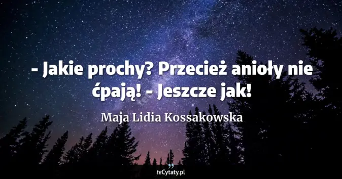 Cytat Maja Lidia Kossakowska: - Jakie prochy? Przecież anioły nie ćpają!<br>
- Jeszcze jak!...