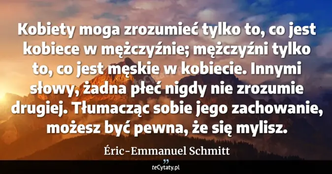 Cytat Éric-Emmanuel Schmitt: Kobiety moga zrozumieć tylko to, co jest kobiece w mężczyźnie; mężczyź...