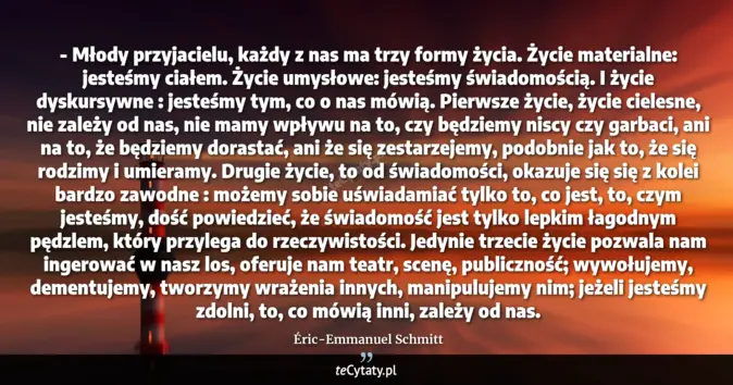 Cytat Éric-Emmanuel Schmitt: - Młody przyjacielu, każdy z nas ma trzy formy życia. Życie materialne...