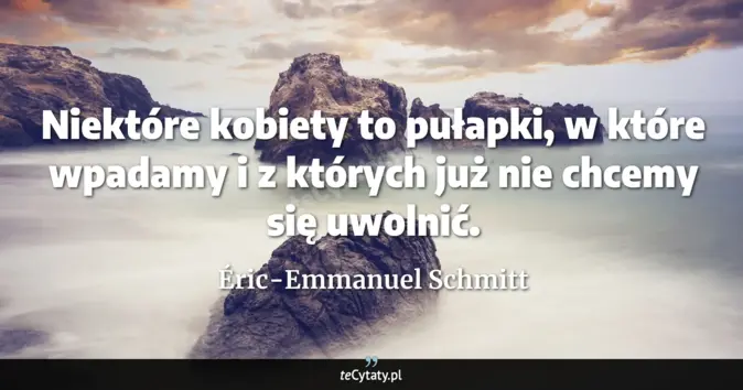 Cytat Éric-Emmanuel Schmitt: Niektóre kobiety to pułapki, w które wpadamy i z których już nie chcem...