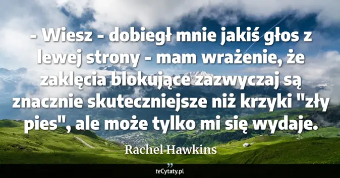 Cytat Rachel Hawkins: - Wiesz - dobiegł mnie jakiś głos z lewej strony - mam wrażenie, że za...