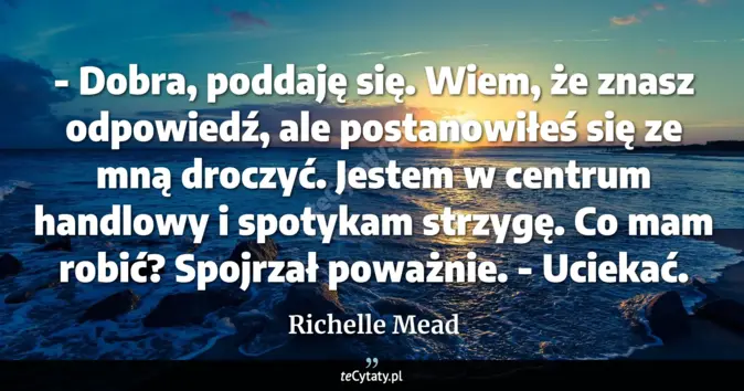 Cytat Richelle Mead: - Dobra, poddaję się. Wiem, że znasz odpowiedź, <br>
ale postanowiłeś ...