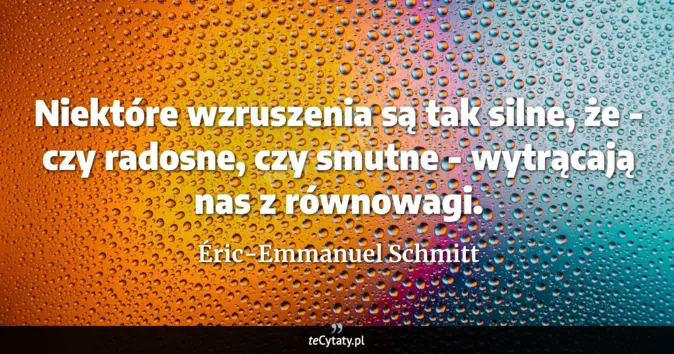 Cytat Éric-Emmanuel Schmitt: Niektóre wzruszenia są tak silne, że - czy radosne, czy smutne - wytrą...