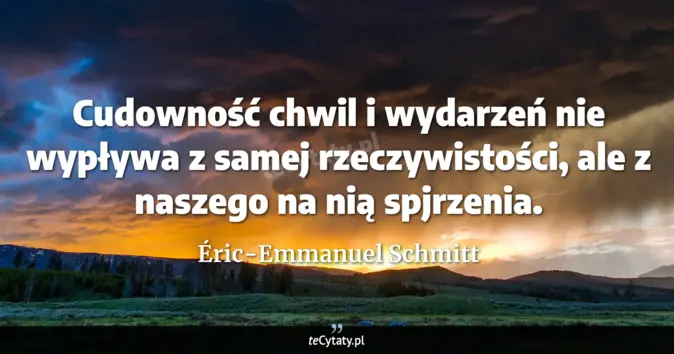Cytat Éric-Emmanuel Schmitt: Cudowność chwil i wydarzeń nie wypływa z samej rzeczywistości, ale z n...