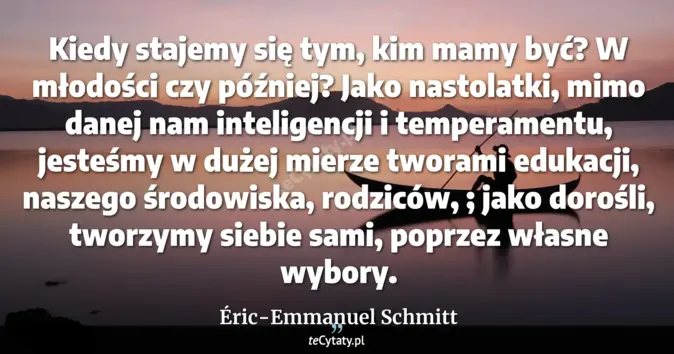 Cytat Éric-Emmanuel Schmitt: Kiedy stajemy się tym, kim mamy być? W młodości czy później? Jako nast...