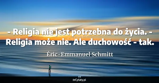 Cytat Éric-Emmanuel Schmitt: - Religia nie jest potrzebna do życia.<br>
- Religia może nie. Ale duc...