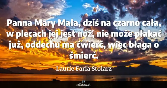 Cytat Laurie Faria Stolarz: Panna Mary Mała, dziś na czarno cała, <br>
w plecach jej jest nóż, nie...