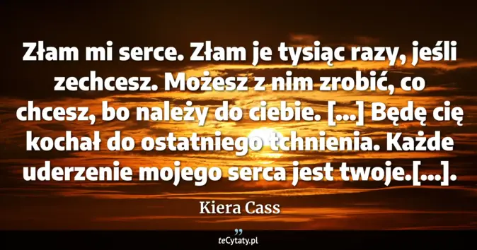 Cytat Kiera Cass: Złam mi serce. Złam je tysiąc razy, jeśli zechcesz. Możesz z nim zrobi...