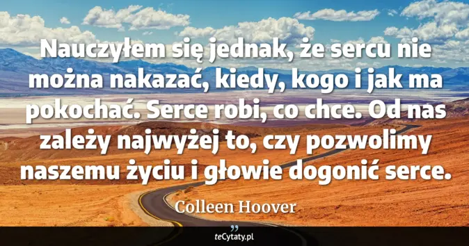 Cytat Colleen Hoover: Nauczyłem się jednak, że sercu nie można nakazać, kiedy, kogo i jak ma...