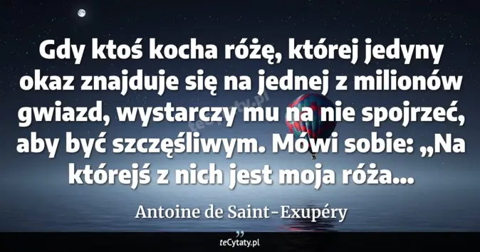 Cytat Antoine de Saint-Exupéry: Gdy ktoś kocha różę, której jedyny okaz znajduje się na jednej z milio...