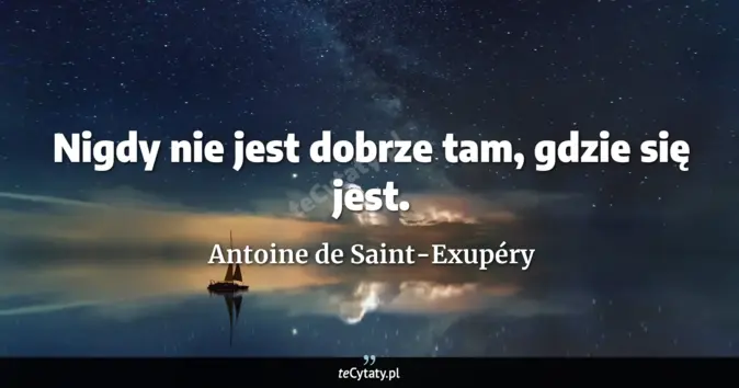Cytat Antoine de Saint-Exupéry: Nigdy nie jest dobrze tam, gdzie się jest....