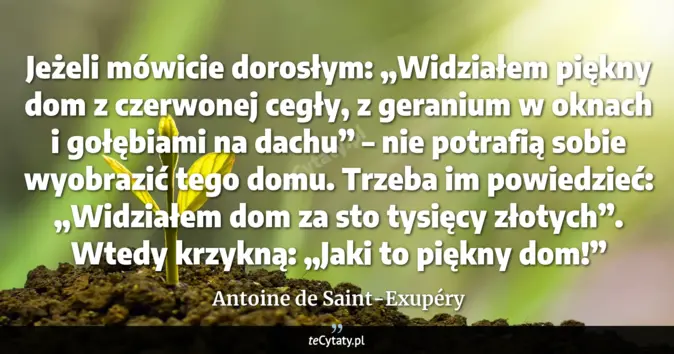 Cytat Antoine de Saint-Exupéry: Jeżeli mówicie dorosłym: „Widziałem piękny dom z czerwonej cegły, z ge...