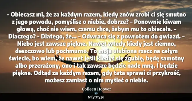 Cytat Colleen Hoover: - Obiecasz mi, że za każdym razem, kiedy znów zrobi ci się smutno z je...