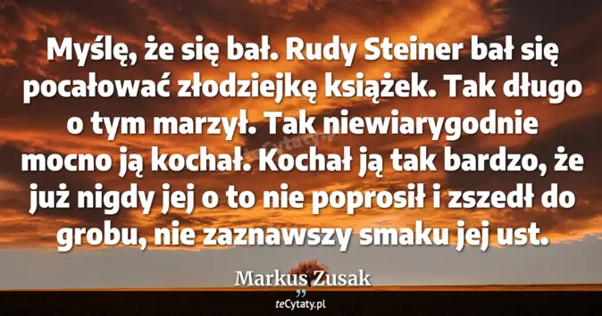 Cytat Markus Zusak: Myślę, że się bał. Rudy Steiner bał się pocałować złodziejkę książek. ...