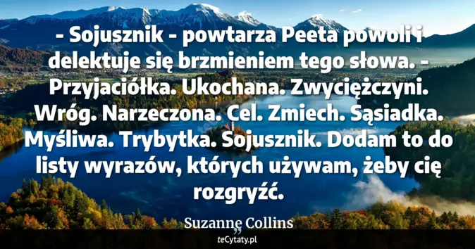 Cytat Suzanne Collins: - Sojusznik - powtarza Peeta powoli i delektuje się brzmieniem tego sł...