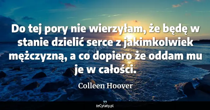 Cytat Colleen Hoover: Do tej pory nie wierzyłam, że będę w stanie dzielić serce z jakimkolwi...