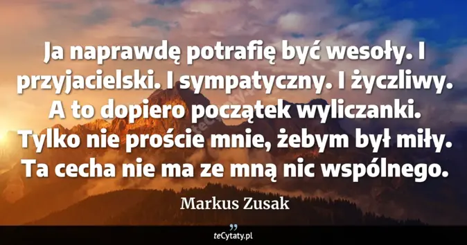 Cytat Markus Zusak: Ja naprawdę potrafię być wesoły. I przyjacielski. I sympatyczny. I życ...