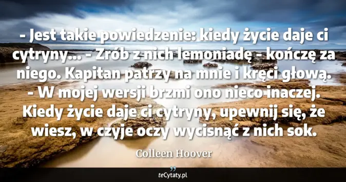 Cytat Colleen Hoover: - Jest takie powiedzenie: kiedy życie daje ci cytryny...<br>
- Zrób z ...