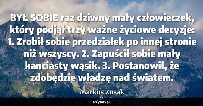 Cytat Markus Zusak: BYŁ SOBIE raz dziwny mały człowieczek, który podjął trzy ważne życiowe...