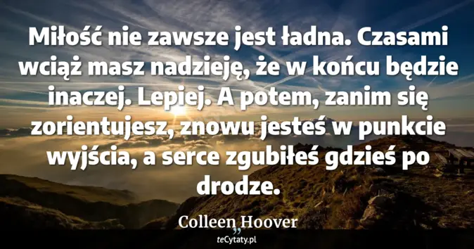 Cytat Colleen Hoover: Miłość nie zawsze jest ładna. Czasami wciąż masz nadzieję, że w końcu ...
