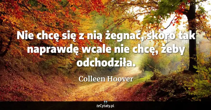 Cytat Colleen Hoover: Nie chcę się z nią żegnać, skoro tak naprawdę wcale nie chcę, żeby odc...