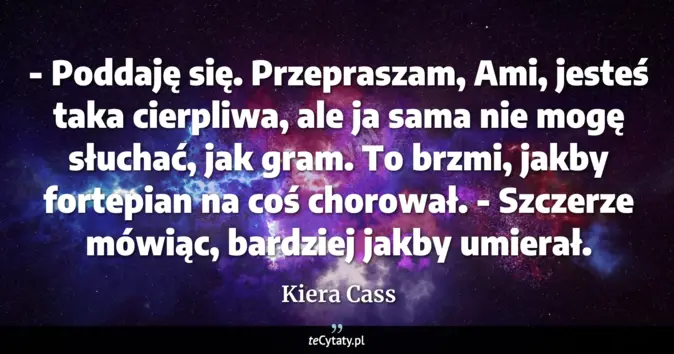 Cytat Kiera Cass: - Poddaję się. Przepraszam, Ami, jesteś taka cierpliwa, ale ja sama ni...