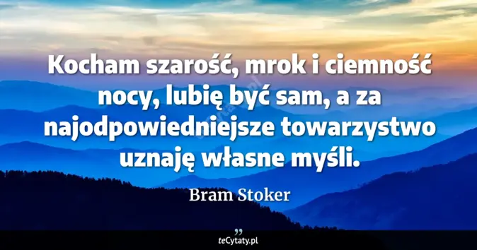 Cytat Bram Stoker: Kocham szarość, mrok i ciemność nocy, lubię być sam, a za najodpowiedn...