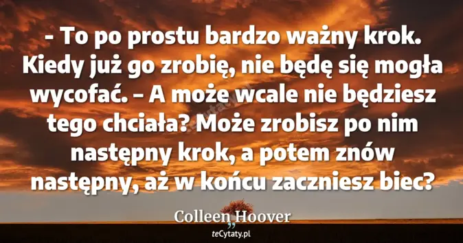 Cytat Colleen Hoover: - To po prostu bardzo ważny krok. Kiedy już go zrobię, nie będę się mo...