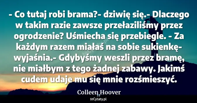 Cytat Colleen Hoover: - Co tutaj robi brama?- dziwię się.- Dlaczego w takim razie zawsze prz...