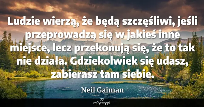 Cytat Neil Gaiman: Ludzie wierzą, że będą szczęśliwi, jeśli<br>
przeprowadzą się w jakieś...