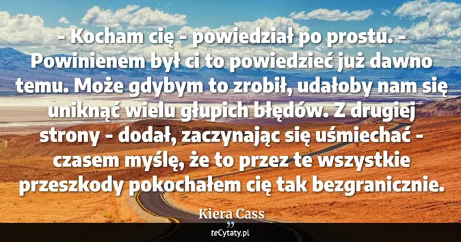 Cytat Kiera Cass: - Kocham cię - powiedział po prostu. - Powinienem był ci to powiedzieć...